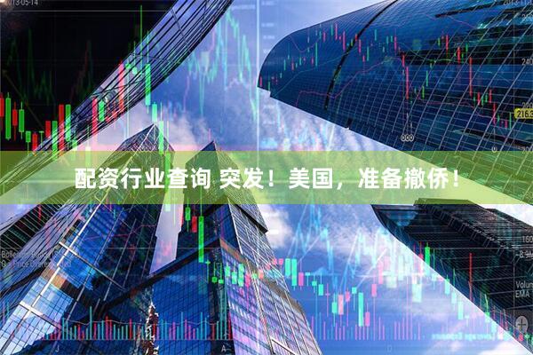 配资行业查询 突发！美国，准备撤侨！