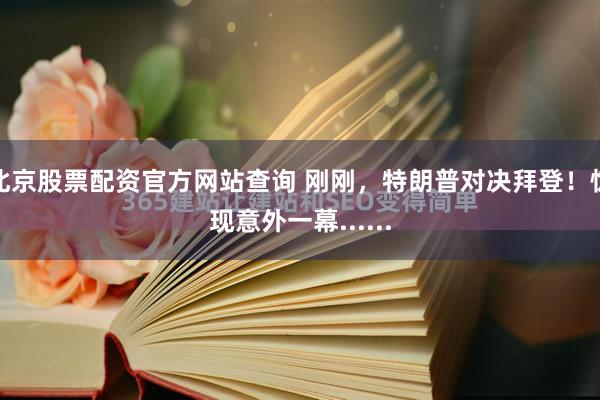 北京股票配资官方网站查询 刚刚，特朗普对决拜登！惊现意外一幕......