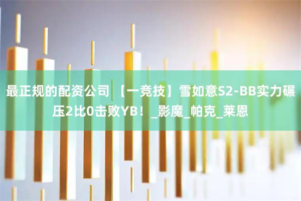 最正规的配资公司 【一竞技】雪如意S2-BB实力碾压2比0击败YB！_影魔_帕克_莱恩