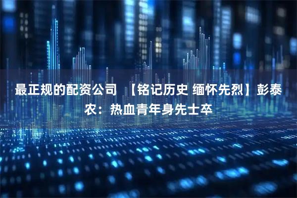 最正规的配资公司  【铭记历史 缅怀先烈】彭泰农：热血青年身先士卒