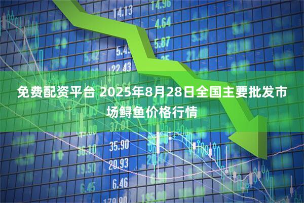 免费配资平台 2025年8月28日全国主要批发市场鲟鱼价格行情