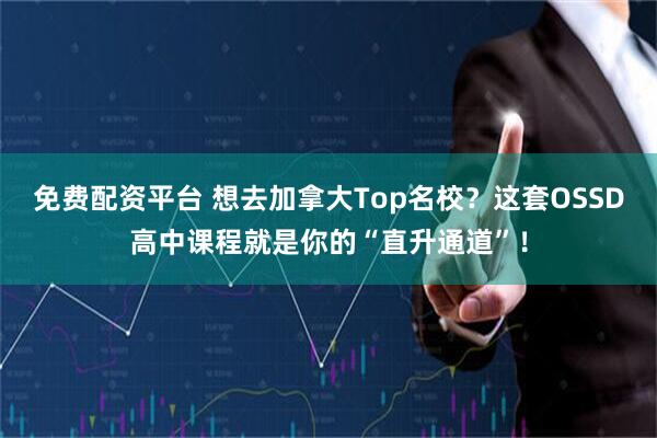 免费配资平台 想去加拿大Top名校？这套OSSD高中课程就是你的“直升通道”！