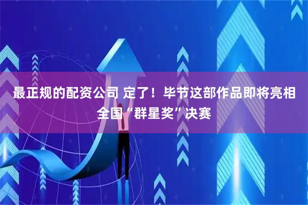 最正规的配资公司 定了！毕节这部作品即将亮相全国“群星奖”决赛