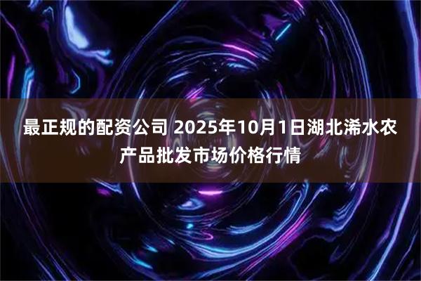 最正规的配资公司 2025年10月1日湖北浠水农产品批发市场价格行情