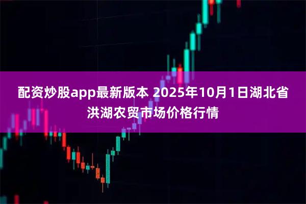 配资炒股app最新版本 2025年10月1日湖北省洪湖农贸市场价格行情