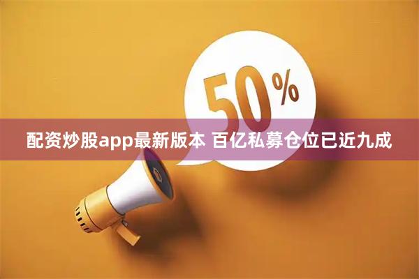配资炒股app最新版本 百亿私募仓位已近九成