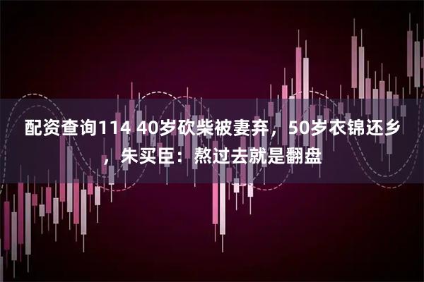 配资查询114 40岁砍柴被妻弃，50岁衣锦还乡，朱买臣：熬过去就是翻盘